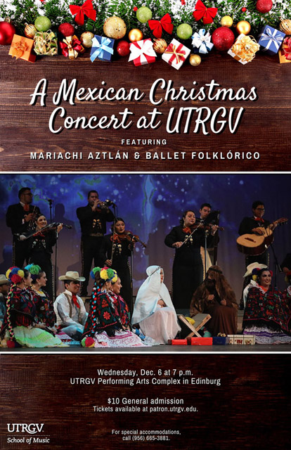 A Mexican Christmas Concert at UTRGV featuring Mariachi Aztlan and Ballet Folklorico: Wednesday, Dec, 6 at 7 pm. UTRGV PErforming Arts Complex in Edinburg. $10 General Admission, Tickets available at patron.utrgv.edu. For special accomodations, call (956) 665-3881